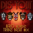Dis Tout - Afro house tribe beat mix #3 ()
